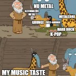 Music taste | NU METAL; ALTERNATIVE METAL; METALCORE; GRUNGE; POST-GRUNGE; HARD ROCK; K-POP; MY MUSIC TASTE | image tagged in family guy noah | made w/ Imgflip meme maker