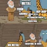 Nu metal | HEAVY METAL; FUNK; HIP-HOP; GRUNGE; GROOVE METAL; ALTERNATIVE ROCK; INDUSTRIAL; EVERYONE IN 1999; NU METAL | image tagged in family guy noah | made w/ Imgflip meme maker