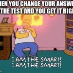 Changing your answer | WHEN YOU CHANGE YOUR ANSWER ON THE TEST AND YOU GET IT RIGHT | image tagged in gifs,i am the smart | made w/ Imgflip video-to-gif maker