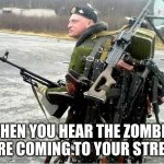 when you hear the zombies | WHEN YOU HEAR THE ZOMBIES ARE COMING TO YOUR STREET | image tagged in meanwhile in russia | made w/ Imgflip meme maker