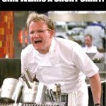 ... | MY GRANDPA WHEN A GIRL WEARS A SHORT SKIRT: | image tagged in memes,chef gordon ramsay | made w/ Imgflip meme maker