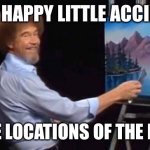 Bob Ross tells all | BOB’S HAPPY LITTLE ACCIDENTS; ARE THE LOCATIONS OF THE BODIES! | image tagged in bob ross,fun,happy,distracted boyfriend | made w/ Imgflip meme maker