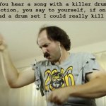 Air Drumming | You hear a song with a killer drum section, you say to yourself, if only I had a drum set I could really kill it. | image tagged in air drumming | made w/ Imgflip meme maker