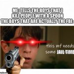 Greg Hefley the FBI. | ME: TELLS THE BOYS THAT I KILL PEOPLE WITH A SPOON
THE BOYS THAT ARE ACTUALLY THE FBI:; JAIL TIME | image tagged in greg hefley the therapist | made w/ Imgflip meme maker