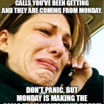 Monday is in your house! | WE'VE TRACED THE OBSCENE CALLS YOU'VE BEEN GETTING AND THEY ARE COMING FROM MONDAY. DON'T PANIC, BUT MONDAY IS MAKING THE CALLS FROM INSIDE  | image tagged in crying on phone | made w/ Imgflip meme maker