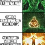 A different format | USING THE EXPANDING BRAIN FORMAT; USING A 3 PANEL FORMAT INSTEAD OF 4; NOT MAKING MEMES IN THE FIRST PLACE | image tagged in big brain but better,matrix | made w/ Imgflip meme maker