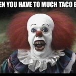 Scary Clown | WHEN YOU HAVE TO MUCH TACO BELL | image tagged in scary clown | made w/ Imgflip meme maker