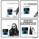ill miss you buddy | GOOD CONSOLE; YOU WERE THE BEST CONSOLE | image tagged in it is time to go | made w/ Imgflip meme maker