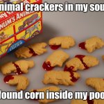 animal crackers | Animal crackers in my soup; I found corn inside my poop | image tagged in animal crackers | made w/ Imgflip meme maker