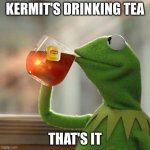 But That's None Of My Business | KERMIT'S DRINKING TEA THAT'S IT | image tagged in memes,but that's none of my business,kermit the frog | made w/ Imgflip meme maker