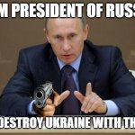 Vladimir Putin with a gun | I AM PRESIDENT OF RUSSIA I WILL DESTROY UKRAINE WITH THIS GUN | image tagged in memes,vladimir putin | made w/ Imgflip meme maker