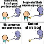 Ye | I am a Genie, I shall grant you three wishes! People don't hate on pineapple pizza. Uh, screw you and your wishes. Get out of my face! | image tagged in i will grant you three wishes | made w/ Imgflip meme maker