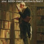 man in library | When you have the perfect meme for a situation but you have to search through your  6000+ meme archive to find it | image tagged in man in library | made w/ Imgflip meme maker