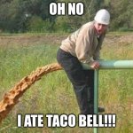 Taco Bell got that FIRE! | OH NO; I ATE TACO BELL!!! | image tagged in taco bell got that fire | made w/ Imgflip meme maker