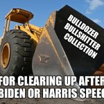 Bulldozer | BULLDOZER
       BULLSHITTER
             COLLECTION; FOR CLEARING UP AFTER A BIDEN OR HARRIS SPEECH | image tagged in bulldozer,bullshit,collecting,biden,harris,fun | made w/ Imgflip meme maker