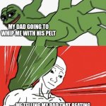 It's actually true | MY DAD GOING TO WHIP ME WITH HIS PELT; ME TELLING MY DAD THAT BEATING YOUR CHILD GIVES THEM HIGHER RATES OF DEPRESSION WHEN THEY GET OLDER | image tagged in pepe punch vs dodging wojak | made w/ Imgflip meme maker