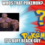 Who's That Pokemon | WHOS THAT POKEMON? IT'S BUFF BLACK GUY | image tagged in who's that pokemon,wierd,funny | made w/ Imgflip meme maker