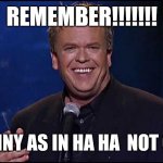 Ha ha | REMEMBER!!!!!!! I'M FUNNY AS IN HA HA  NOT QUEER | image tagged in ron white | made w/ Imgflip meme maker