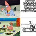 it was 4 times, and i got him too. | ME CALCULATING HOW MANY GEMS I NEED TO RESTOCK THE LEAGUE STORE ENOUGH TIMES TO GET ENOUGH HERO SHARDS TO UNLOCK ATROCITUS IN INJUSTICE 2 MOBILE; ME DOING BASIC GEOMETRY | image tagged in patrick build | made w/ Imgflip meme maker