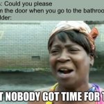 Bih, I gotta PEE!! | Parents: Could you please not slam the door when you go to the bathroom?
My bladder: AIN’T NOBODY GOT TIME FOR THAT | image tagged in memes,ain't nobody got time for that | made w/ Imgflip meme maker