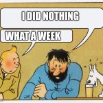 Doing nothing | I DID NOTHING; WHAT A WEEK | image tagged in what a week huh | made w/ Imgflip meme maker