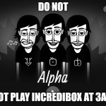 DO NOT PLAY INCREDIBOX AT 3AM | DO NOT; NOT PLAY INCREDIBOX AT 3AM | image tagged in do not play incredibox at 3am,amogus | made w/ Imgflip meme maker