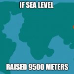 World Map | IF SEA LEVEL; RAISED 9500 METERS | image tagged in world map | made w/ Imgflip meme maker