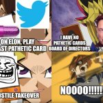 Exodia Takeover | I HAVE NO PATHETIC CARDS BOARD OF DIRECTORS; GO ON ELON, PLAY YOUR LAST PATHETIC CARD; NOOOO!!!!!! I PLAY HOSTILE TAKEOVER | image tagged in yu-gi-oh exodia,elon musk,twitter | made w/ Imgflip meme maker