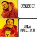 Just bought it | I WANT IT; JUST BOUGHT IT | image tagged in drake elon | made w/ Imgflip meme maker