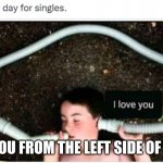 Single people be like | I LOVE YOU FROM THE LEFT SIDE OF THE EAR | image tagged in single people be like | made w/ Imgflip meme maker