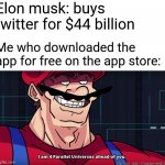 Elon musk is now broke lol | Elon musk: buys twitter for $44 billion Me who downloaded the app for free on the app store: | image tagged in mario i am four parallel universes ahead of you,elon musk,twitter,memes,funny | made w/ Imgflip meme maker