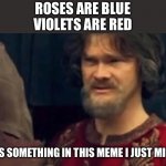 roses are blue Peasant joke | ROSES ARE BLUE
VIOLETS ARE RED; THERES SOMETHING IN THIS MEME I JUST MISREAD | image tagged in is this some sort of peasant joke,memes | made w/ Imgflip meme maker