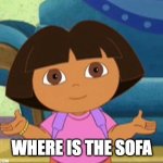 sofa | WHERE IS THE SOFA | image tagged in dilemma dora,sofa | made w/ Imgflip meme maker