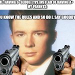 FULL OF DANKNESS. | ME: HAVING B- BLOOD TYPE INSTEAD OF HAVING A+    

MY PARENTS:; YOU KNOW THE RULES AND SO DO I. SAY GOODBYE | image tagged in you know the rules and so do i say goodbye,dank memes,funy | made w/ Imgflip meme maker