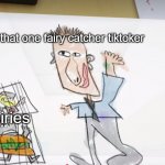 tiktok be like | that one fairy catcher tiktoker; fairies | image tagged in dave's plan,botbots,flesh being | made w/ Imgflip meme maker