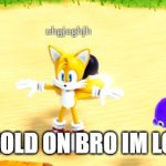 Just Tails No NSFW | "WAIT HOLD ON BRO IM LOADING" | image tagged in tails | made w/ Imgflip meme maker