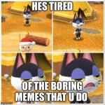 Punchy is Tired of U | HES TIRED; OF THE BORING MEMES THAT U DO | image tagged in yawning punch | made w/ Imgflip meme maker