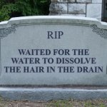 yeah, but it did dissolve it in the end | RIP WAITED FOR THE WATER TO DISSOLVE THE HAIR IN THE DRAIN | image tagged in gravestone | made w/ Imgflip meme maker