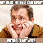 Damn! | MY BEST FRIEND RAN AWAY; WITHOUT MY WIFE. | image tagged in disappointed | made w/ Imgflip meme maker
