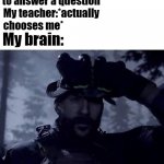 Stutters too | Me:*raises hand to answer a question* My teacher:*actually chooses me* My brain: Blank | image tagged in bravo six going dark | made w/ Imgflip meme maker