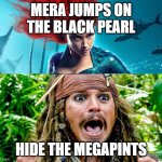 MEGAPINTS | MERA JUMPS ON THE BLACK PEARL; HIDE THE MEGAPINTS | image tagged in megapints | made w/ Imgflip meme maker