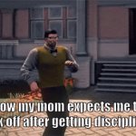 they expect us to be happy or sum | how my mom expects me to walk off after getting disciplined | image tagged in gifs,e | made w/ Imgflip video-to-gif maker