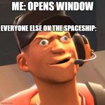 TF2 Scout | ME: OPENS WINDOW; EVERYONE ELSE ON THE SPACESHIP: | image tagged in tf2 scout | made w/ Imgflip meme maker