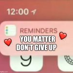 Don't give up ?? | ❤️; DON'T GIVE UP; ❤️; YOU MATTER | image tagged in reminder notification,wholesome | made w/ Imgflip meme maker