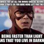 Realization | WHEN YOU EAT ALL THE MOVIE SNACKS BEFORE THE MOVIE STARTS SO YOU HAVE NONE LEFT FOR THE MOVIE; BEING FASTER THAN LIGHT MEANS THAT YOU LIVE IN DARKNESS | image tagged in flash realization | made w/ Imgflip meme maker