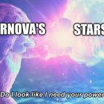 What is stronger? | SUPERNOVA'S; STARS | image tagged in do i look like i need your power | made w/ Imgflip meme maker