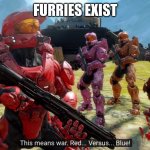 This means war Red Vs Blue | FURRIES EXIST | image tagged in this means war red vs blue | made w/ Imgflip meme maker