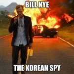 BILL NYE BADASS | BILL NYE; THE KOREAN SPY | image tagged in bill nye badass | made w/ Imgflip meme maker