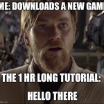 Obi Wan Hello There | ME: DOWNLOADS A NEW GAME; THE 1 HR LONG TUTORIAL:; HELLO THERE | image tagged in obi wan hello there | made w/ Imgflip meme maker