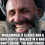 Laughing Terrorist | MUHAMMAD, A SLAVER AND A KIDDIE RAPIST WALKED IN A BAR…..
“YOU DON’T DRINK,”THE BARTENDER SAID. | image tagged in laughing terrorist | made w/ Imgflip meme maker